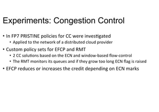 Experiments: Congestion Control
•  In	FP7	PRISTINE	policies	for	CC	were	invesNgated	
•  Applied	to	the	network	of	a	distri...