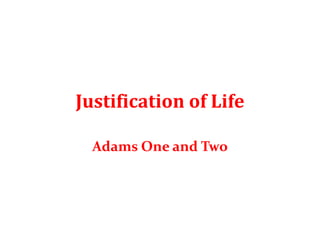 Justification of Life
Adams One and Two
 