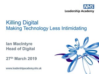 Killing Digital
Making Technology Less Intimidating
Ian MacIntyre
Head of Digital
27th March 2019
 