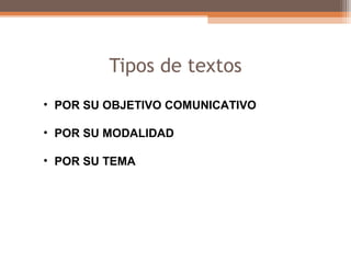 Tipos de textos
• POR SU OBJETIVO COMUNICATIVO
• POR SU MODALIDAD
• POR SU TEMA
 