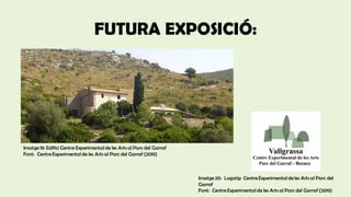 FUTURA EXPOSICIÓ:
Imatge 19: Edifici Centre Experimentalde les Arts al Parc del Garraf
Font: CentreExperimentalde les Arts al Parc del Garraf (2019)
Imatge 20: Logotip CentreExperimentaldeles Arts al Parc del
Garraf
Font: CentreExperimentalde les Arts al Parc del Garraf (2019)
 