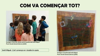 COM VA COMENÇAR TOT?
Jordi Aligué: L'art comença on s'acaba la copia.
Imatge 5: Alumnes observantel quadredel Jordi Aligué
Font: Escola SantaColoma (2019)
Imatge 6: Quadredel Jordi Aligué
Font: Escola SantaColoma (2019)
 