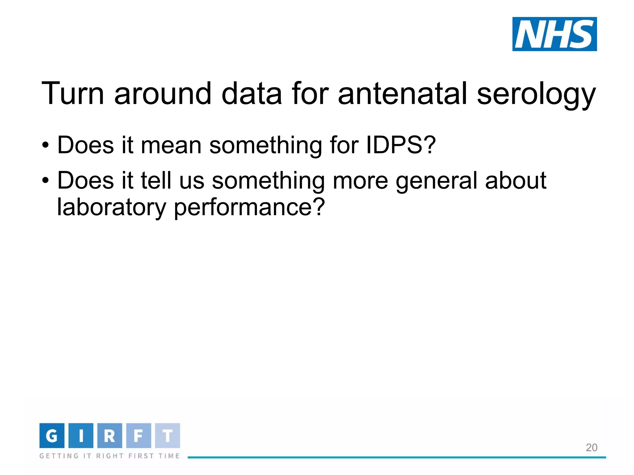 Turn around data for antenatal serology
• Does it mean something for IDPS?
• Does it tell us something more general about
laboratory performance?
20
 