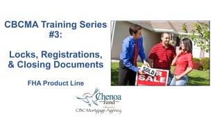 CBCMA Training Series
#3:
Locks, Registrations,
& Closing Documents
FHA Product Line
 