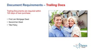 Trailing Documents are required within
120 days of loan purchase.
• First Lien Mortgage Deed
• Second lien Deed
• Title Policy
Document Requirements – Trailing Docs
 