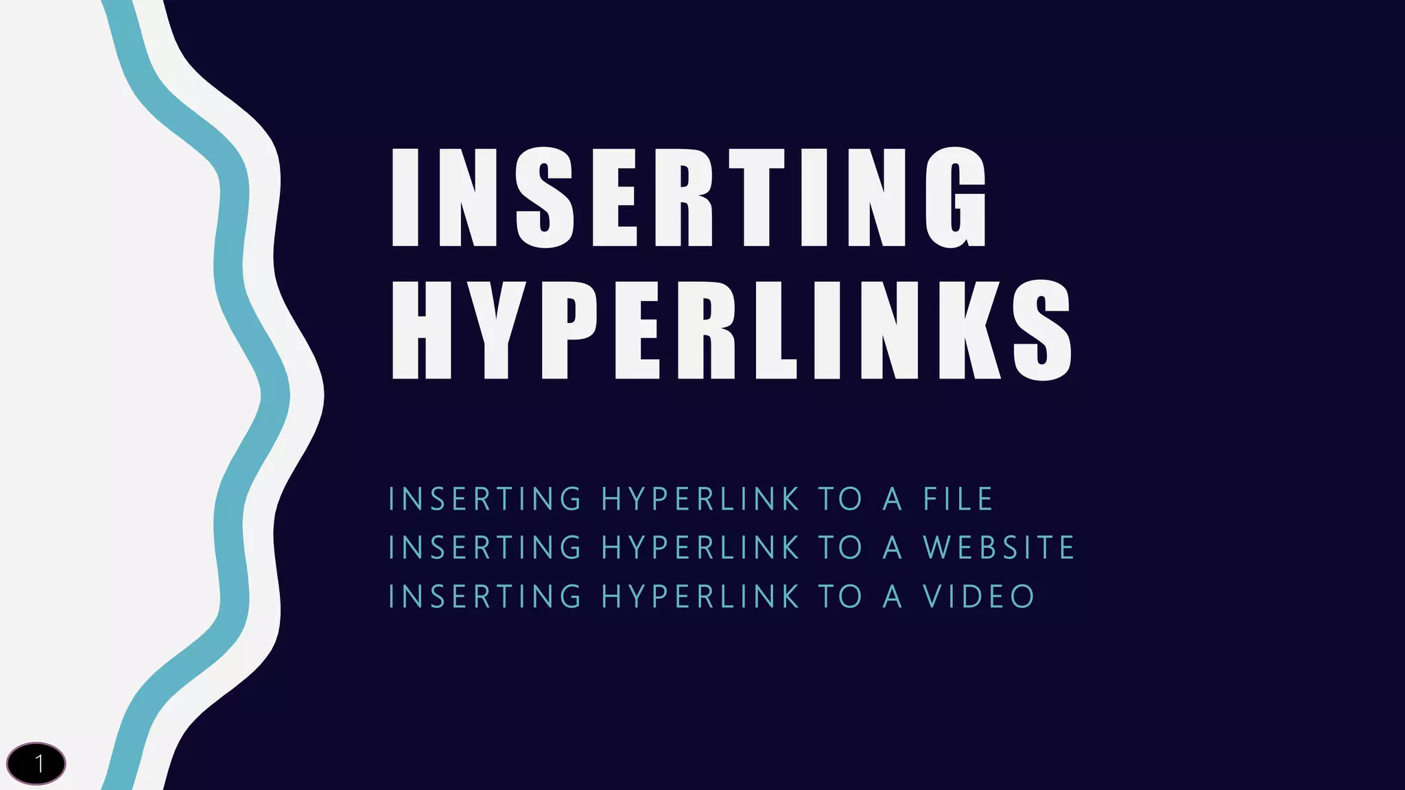 INSERTING
HYPERLINKS
I N S E R T I N G H Y P E R L I N K TO A F I L E
I N S E R T I N G H Y P E R L I N K TO A W E B S I T E
I N S E R T I N G H Y P E R L I N K TO A V I D E O
1