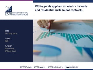 www.esri.ie @ESRIDublin #ESRIevents #ESRIpublications
@ESRIDublin #ESRIevents #ESRIpublications www.esri.ie
White goods appliances: electricity loads
and residential curtailment contracts
DATE
17th May 2019
VENUE
ESRI
AUTHOR
John Curtis,
William Brazil
 