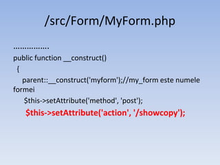 /src/Form/MyForm.php
…………….
public function __construct()
{
parent::__construct('myform');//my_form este numele
formei
$this->setAttribute('method', 'post');
$this->setAttribute('action', '/showcopy');
 