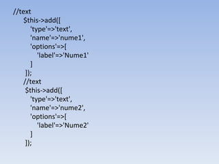 //text
$this->add([
'type'=>'text',
'name'=>'nume1',
'options'=>[
'label'=>'Nume1'
]
]);
//text
$this->add([
'type'=>'text',
'name'=>'nume2',
'options'=>[
'label'=>'Nume2'
]
]);
 