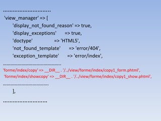 ………………………..
'view_manager' => [
'display_not_found_reason' => true,
'display_exceptions' => true,
'doctype' => 'HTML5',
'not_found_template' => 'error/404',
'exception_template' => 'error/index',
………………………………………..
'forme/index/copy' => __DIR__ . '/../view/forme/index/copy1_form.phtml',
'forme/index/showcopy' => __DIR__ . '/../view/forme/index/copy1_show.phtml',
……………………………….
],
………………………
 