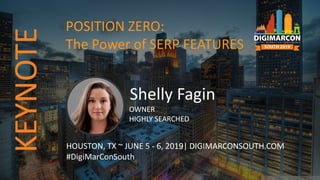 Shelly Fagin
OWNER
HIGHLY SEARCHED
HOUSTON, TX ~ JUNE 5 - 6, 2019| DIGIMARCONSOUTH.COM
#DigiMarConSouth
POSITION ZERO:
The Power of SERP FEATURES
KEYNOTE
 