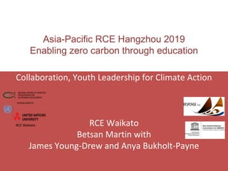 Asia-Pacific RCE Hangzhou 2019
Enabling zero carbon through education
Collaboration, Youth Leadership for Climate Action
RCE Waikato
Betsan Martin with
James Young-Drew and Anya Bukholt-Payne
RCE Waikato
 
