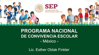 Lic. Esther Oldak Finkler
PROGRAMA NACIONAL
DE CONVIVENCIA ESCOLAR
- México -
 