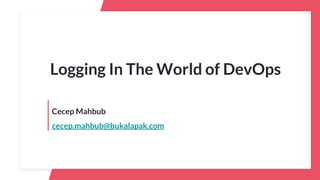Cecep Mahbub
cecep.mahbub@bukalapak.com
Logging In The World of DevOps
 