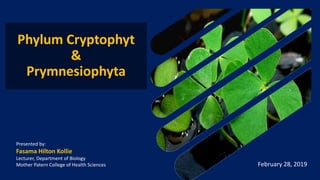 Phylum Cryptophyt
&
Prymnesiophyta
Presented by:
Fasama Hilton Kollie
Lecturer, Department of Biology
Mother Patern College of Health Sciences February 28, 2019
 