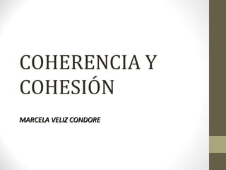 COHERENCIA Y
COHESIÓN
MARCELA VELIZ CONDOREMARCELA VELIZ CONDORE
 