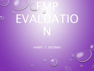 FMP
EVALUATIO
N
HARRY .T. DOCWRA
 