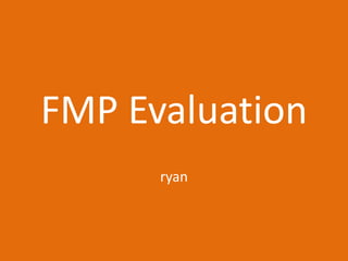 FMP Evaluation
ryan
 