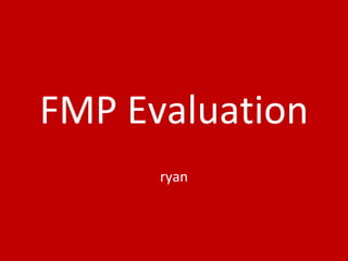 FMP Evaluation
ryan
 