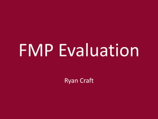 FMP Evaluation
Ryan Craft
 