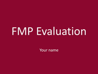 FMP Evaluation
Your name
 