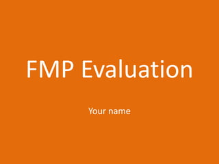 FMP Evaluation
Your name
 