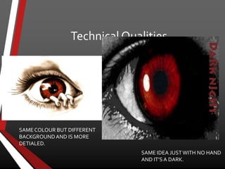 Technical Qualities
SAME COLOUR BUT DIFFERENT
BACKGROUNDAND IS MORE
DETIALED.
SAME IDEA JUSTWITH NO HAND
AND IT’S A DARK.
 
