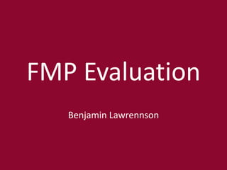 FMP Evaluation
Benjamin Lawrennson
 