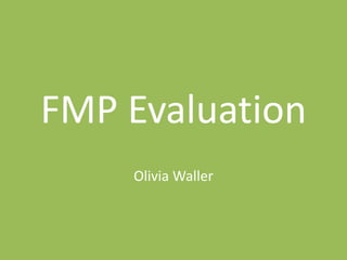 FMP Evaluation
Olivia Waller
 