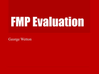 FMP Evaluation
George Wetton
 
