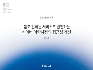 듣고 말하는 서비스로 발전하는
네이버 어학사전의 접근성 개선
방설주
Session 7
2019. 7th
NULI
SEMINAR
AI &
ACCESSIBILITY
WITH
EDUCATION
 