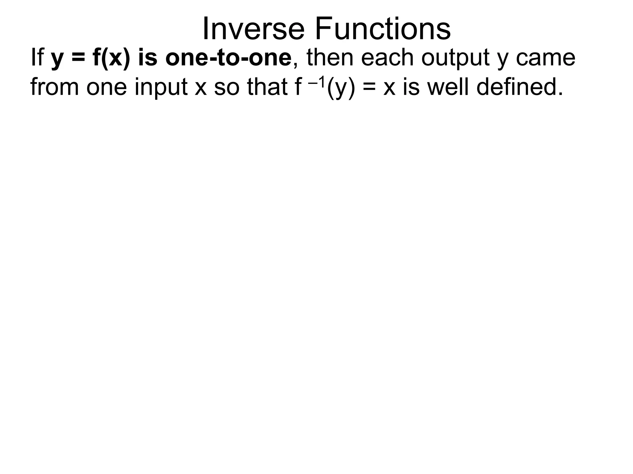 Inverse Functions
If y = f(x) is one-to-one, then each output y came
from one input x so that f –1(y) = x is well defined.
 
