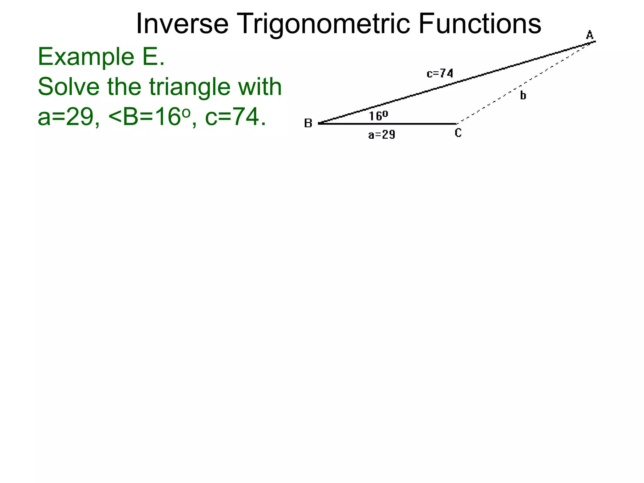 Example E.
Solve the triangle with
a=29, <B=16o, c=74.
Inverse Trigonometric Functions
 