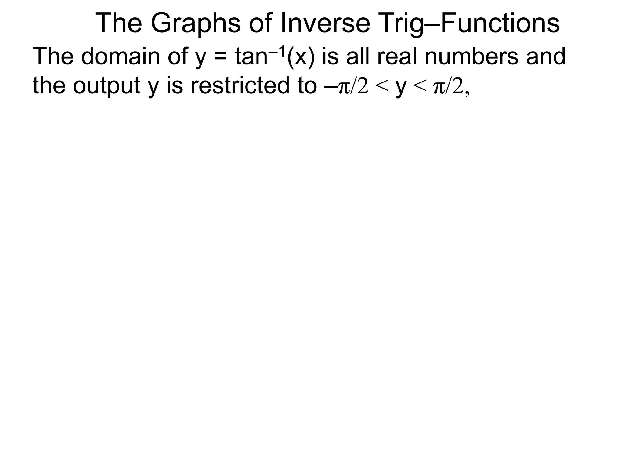 The domain of y = tan–1(x) is all real numbers and
the output y is restricted to –π/2 < y < π/2,
The Graphs of Inverse Trig–Functions
 