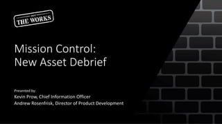 Mission Control:
New Asset Debrief
Presented by:
Kevin Prow, Chief Information Officer
Andrew Rosenfrisk, Director of Product Development
 