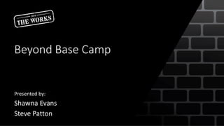 Beyond Base Camp
Presented by:
Shawna Evans
Steve Patton
 