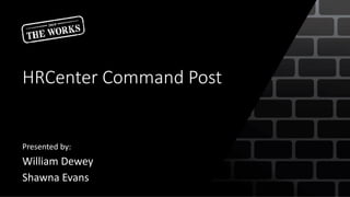 HRCenter Command Post
Presented by:
William Dewey
Shawna Evans
 
