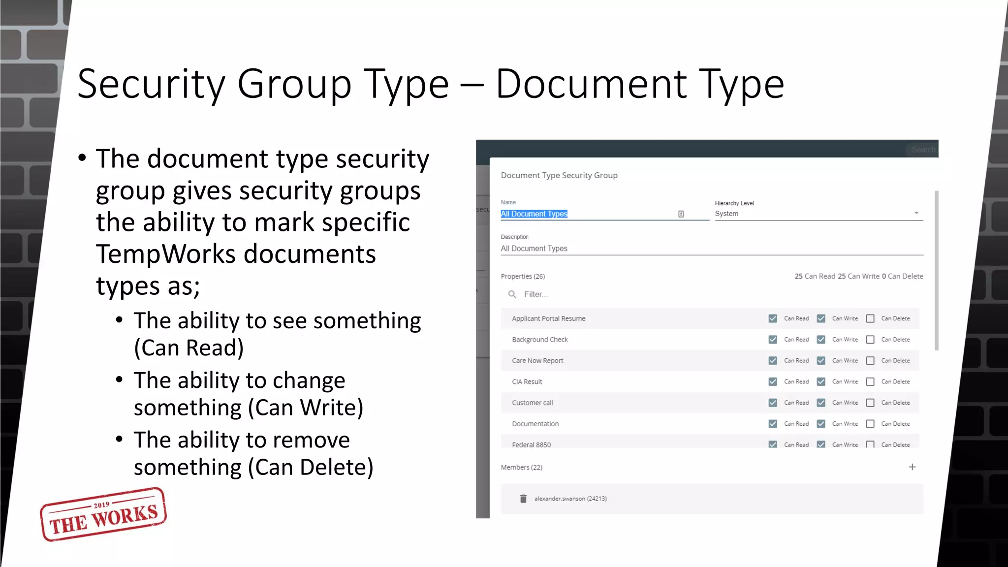 Security Group Type – Document Type
• The document type security
group gives security groups
the ability to mark specific
TempWorks documents
types as;
• The ability to see something
(Can Read)
• The ability to change
something (Can Write)
• The ability to remove
something (Can Delete)
 