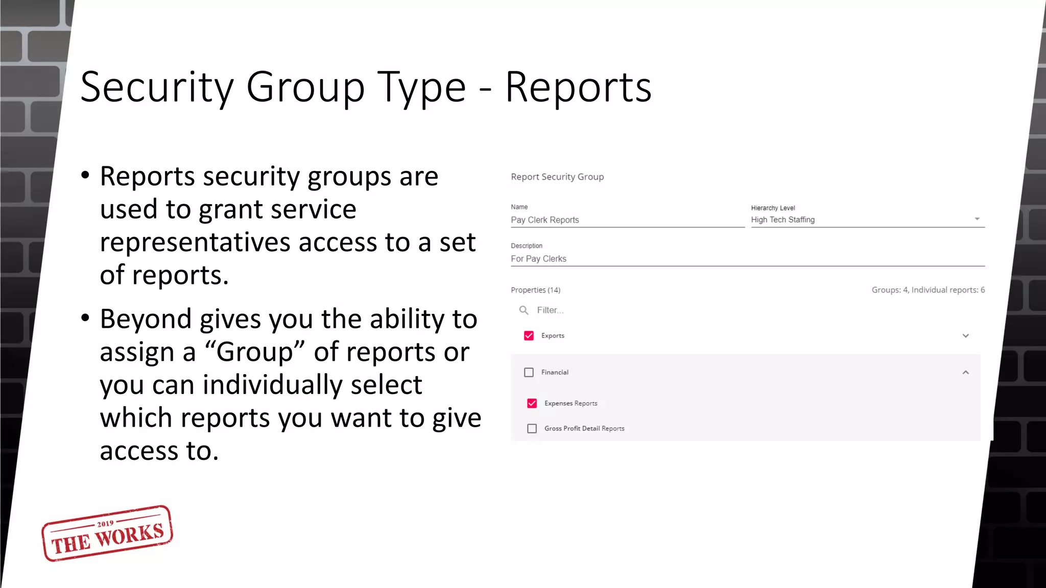 Security Group Type - Reports
• Reports security groups are
used to grant service
representatives access to a set
of reports.
• Beyond gives you the ability to
assign a “Group” of reports or
you can individually select
which reports you want to give
access to.
 