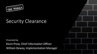 Security Clearance
Presented by:
Kevin Prow, Chief Information Officer
William Dewey, Implementation Manager
 