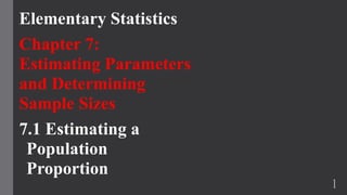 Elementary Statistics
Chapter 7:
Estimating Parameters
and Determining
Sample Sizes
7.1 Estimating a
Population
Proportion
1
 
