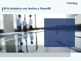 BI & Analytics con Vertica y PowerBI
La experiencia de Verifica
 