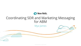 ©2008–18 New Relic, Inc. All rights reserved
Coordinating SDR and Marketing Messaging
for ABM
Mya James
 
