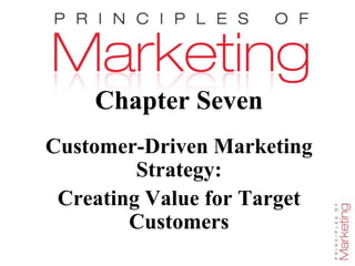 Chapter 7- slide 1
Chapter Seven
Customer-Driven Marketing
Strategy:
Creating Value for Target
Customers
 