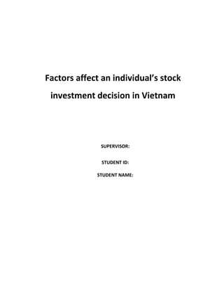 Factors affect an individual’s stock
investment decision in Vietnam
SUPERVISOR:
STUDENT ID:
STUDENT NAME:
 
