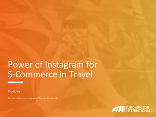 Power of Instagram for
S-Commerce in Travel
Blueclaw
Caroline Bremner, Head of Travel Research
 