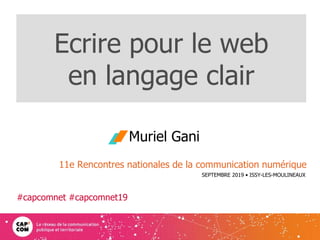 Ecrire pour le web
en langage clair
Muriel Gani
1
11e Rencontres nationales de la communication numérique
SEPTEMBRE 2019 • ISSY-LES-MOULINEAUX
#capcomnet #capcomnet19
 