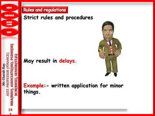 14
7
.Mr.CharakRay.
ASST.PROFESSOR(FINANCE)
MBA(BHU),ASSOCIATE((III),PGDHI(III)
BCM(BHSE),SENIOR(ST.JA)
Strict rules and procedures
May result in delays.
Example:- written application for minor
things.
 
