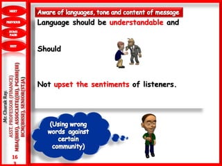 16
3
.Mr.CharakRay.
ASST.PROFESSOR(FINANCE)
MBA(BHU),ASSOCIATE((III),PGDHI(III)
BCM(BHSE),SENIOR(ST.JA) Language should be understandable and
Should
Not upset the sentiments of listeners.
 