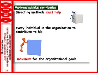 22
.Mr.CharakRay.
ASST.PROFESSOR(FINANCE)
MBA(BHU),ASSOCIATE((III),PGDHI(III)
BCM(BHSE),SENIOR(ST.JA)
Directing methods must help
every individual in the organisation to
contribute to his
maximum for the organizational goals
 